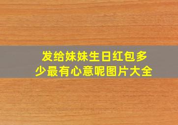 发给妹妹生日红包多少最有心意呢图片大全