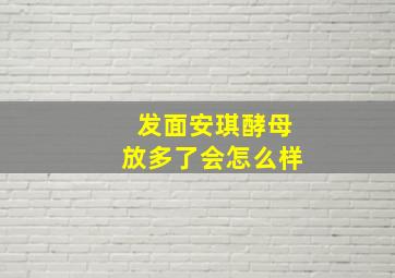 发面安琪酵母放多了会怎么样