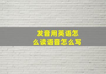 发音用英语怎么读语音怎么写