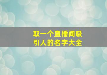 取一个直播间吸引人的名字大全