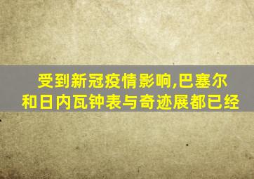 受到新冠疫情影响,巴塞尔和日内瓦钟表与奇迹展都已经