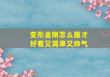 变形金刚怎么画才好看又简单又帅气