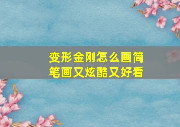 变形金刚怎么画简笔画又炫酷又好看