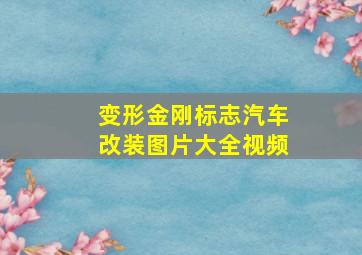 变形金刚标志汽车改装图片大全视频