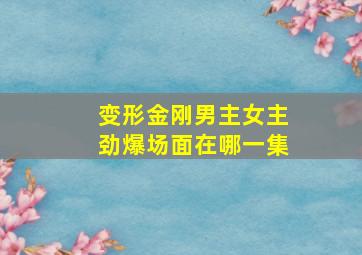 变形金刚男主女主劲爆场面在哪一集