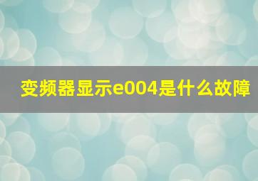 变频器显示e004是什么故障