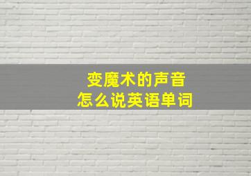 变魔术的声音怎么说英语单词