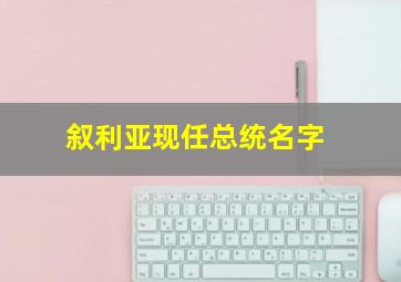 叙利亚现任总统名字