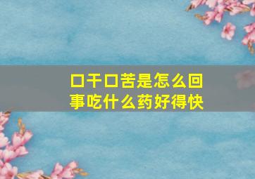 口干口苦是怎么回事吃什么药好得快