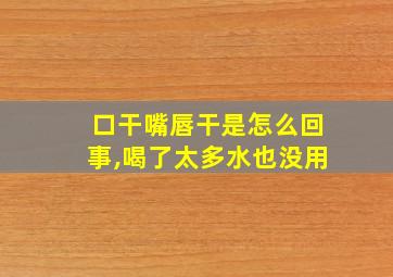 口干嘴唇干是怎么回事,喝了太多水也没用