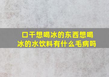 口干想喝冰的东西想喝冰的水饮料有什么毛病吗