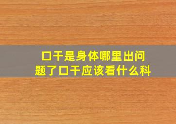 口干是身体哪里出问题了口干应该看什么科