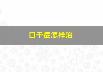 口干症怎样治