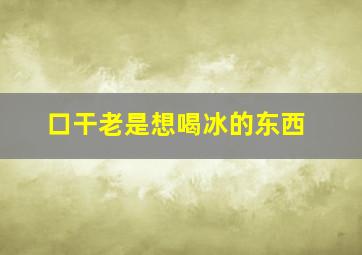 口干老是想喝冰的东西