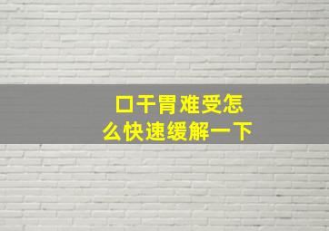 口干胃难受怎么快速缓解一下