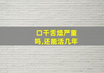 口干舌燥严重吗,还能活几年