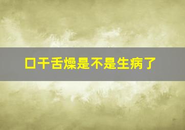 口干舌燥是不是生病了