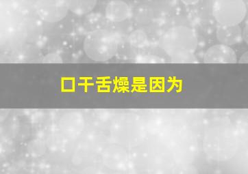 口干舌燥是因为