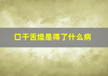 口干舌燥是得了什么病