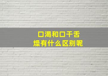 口渴和口干舌燥有什么区别呢