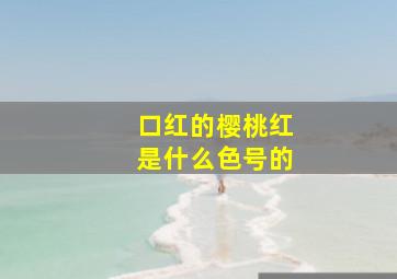 口红的樱桃红是什么色号的