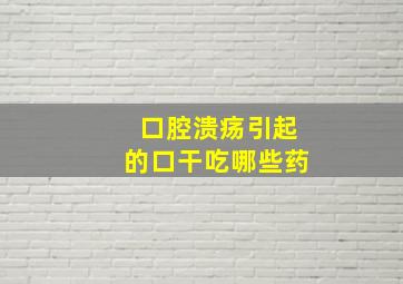 口腔溃疡引起的口干吃哪些药