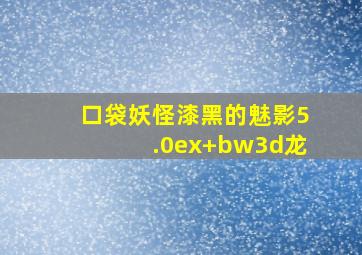 口袋妖怪漆黑的魅影5.0ex+bw3d龙