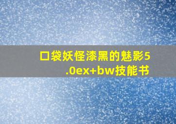 口袋妖怪漆黑的魅影5.0ex+bw技能书