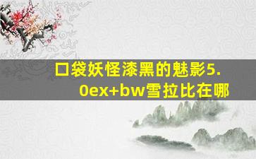 口袋妖怪漆黑的魅影5.0ex+bw雪拉比在哪