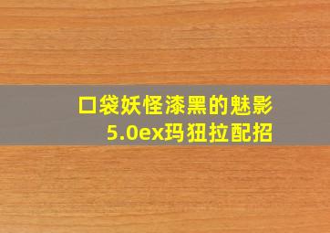 口袋妖怪漆黑的魅影5.0ex玛狃拉配招