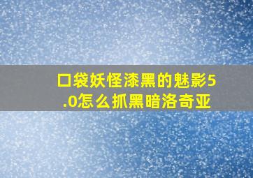 口袋妖怪漆黑的魅影5.0怎么抓黑暗洛奇亚