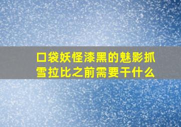 口袋妖怪漆黑的魅影抓雪拉比之前需要干什么