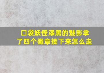 口袋妖怪漆黑的魅影拿了四个徽章接下来怎么走