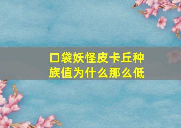 口袋妖怪皮卡丘种族值为什么那么低