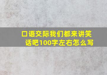 口语交际我们都来讲笑话吧100字左右怎么写