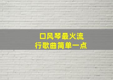 口风琴最火流行歌曲简单一点