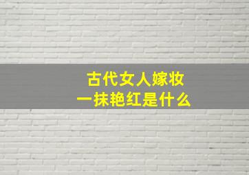 古代女人嫁妆一抹艳红是什么