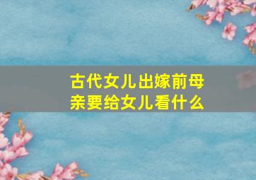 古代女儿出嫁前母亲要给女儿看什么