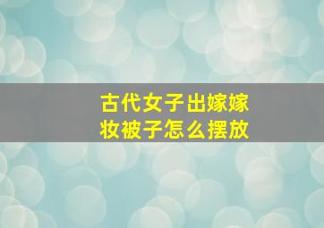 古代女子出嫁嫁妆被子怎么摆放