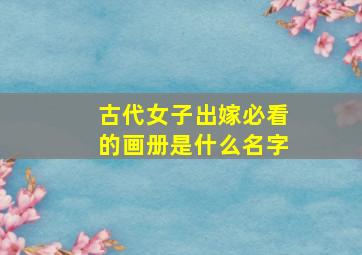 古代女子出嫁必看的画册是什么名字