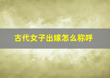 古代女子出嫁怎么称呼