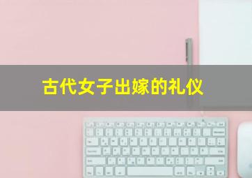 古代女子出嫁的礼仪