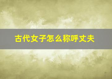 古代女子怎么称呼丈夫