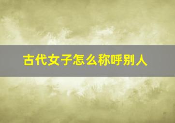 古代女子怎么称呼别人