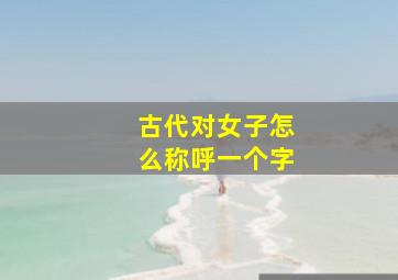 古代对女子怎么称呼一个字