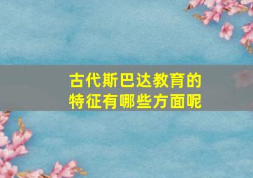 古代斯巴达教育的特征有哪些方面呢