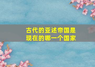 古代的亚述帝国是现在的哪一个国家