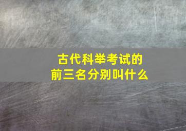 古代科举考试的前三名分别叫什么