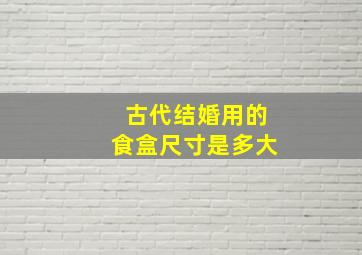 古代结婚用的食盒尺寸是多大