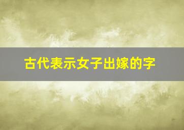 古代表示女子出嫁的字